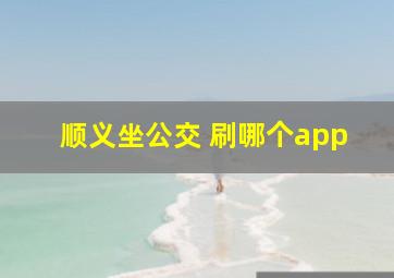 顺义坐公交 刷哪个app